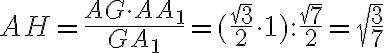 AH=\frac{AG\cdot AA_1}{GA_1}=(\frac{\sqrt3}{2}\cdot 1):\frac{\sqrt7}{2}=\sqrt{\frac{3}{7}} AH=\frac{AG\cdot AA_1}{GA_1}=(\frac{\sqrt3}{2}\cdot 1):\frac{\sqrt7}{2}=\sqrt{\frac{3}{7}}