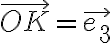 \vec{OK}=\vec{e_3}