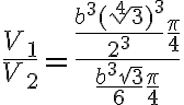 \dfrac{V_1}{V_2}=\dfrac{\dfrac{b^3(\sqrt[4]{3})^3}{2^3}\dfrac{\pi}{4}}{\dfrac{b^3\sqrt{3}}{6} \dfrac{\pi}{4}}