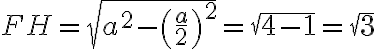 FH = \sqrt{a^2 -\left(\frac{a}{2}\right)^2}=\sqrt{4 - 1} = \sqrt{3}
