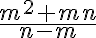 \dfrac{m^2 + mn}{n - m}