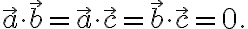\vec{a}\cdot\vec{b} = \vec{a}\cdot\vec{c} = \vec{b}\cdot\vec{c} = 0.