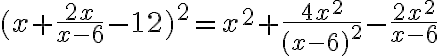 (x+\frac{2x}{x-6}-12)^2=x^2+\frac{4x^2}{(x-6)^2}-\frac{2x^2}{x-6}