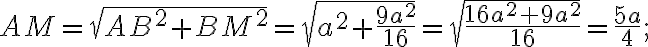 AM=\sqrt{AB^2+BM^2}=\sqrt{a^2+\frac{9a^2}{16}}=\sqrt{\frac{16a^2+9a^2}{16}}=\frac{5a}{4};