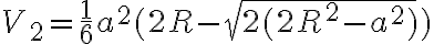 V_{2}=\frac{1}{6}a^2(2R-\sqrt{2(2R^2-a^2)})