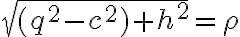  \sqrt{(q^2-c^2)+h^2}= \rho