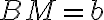 BM=b