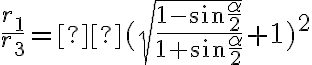 \frac{r_1}{r_3} = (\sqrt{\frac{1 - \sin{\frac{\alpha}{2}}}{1 + \sin{\frac{\alpha}{2}}}} + 1)^2 \frac{r_1}{r_3} = (\sqrt{\frac{1 - \sin{\frac{\alpha}{2}}}{1 + \sin{\frac{\alpha}{2}}}} + 1)^2