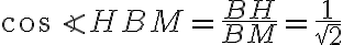 \cos \angle HBM = \dfrac{BH}{BM} = \dfrac{1}{\sqrt{2}}