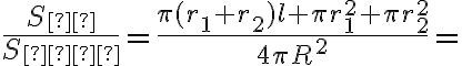 \displaystyle{\frac{S_{к}}{S_{сф}}=\frac{\pi(r_1 + r_2)l + \pi r_1^2 + \pi r_2^2}{4\pi R^2} = }