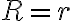 R=r