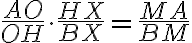 \dfrac{AO}{OH} \cdot \dfrac{HX}{BX} = \dfrac{MA}{BM}