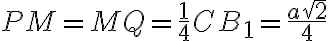 PM=MQ=\frac{1}{4}CB_1 =\frac{a\sqrt 2}{4}