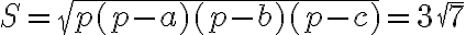 S=sqrt{p(p-a)(p-b)(p-c)}=3 sqrt{7} 