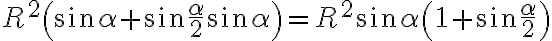  R^2 \left(\sin \alpha + \sin \dfrac{\alpha}{2} \sin \alpha\right) = R^2 \sin \alpha\left(1 + \sin \dfrac{\alpha}{2}\right)