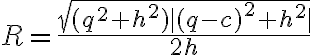 R= \frac{ \sqrt{(q^2+h^2) \mid (q-c)^2+h^2 \mid}}{2h} 