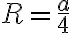 R=\frac{a}{4}