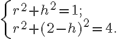 \begin{cases}r^2 + h^2 = 1;\\r^2 +(2-h)^2 = 4.\\\end{cases} \begin{cases}r^2 + h^2 = 1;\\r^2 +(2-h)^2 = 4.\\\end{cases}