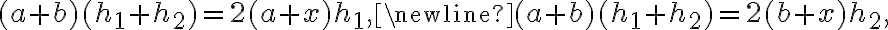 { (a+b)(h_1+h_2)=2(a+x)h_1,}\newline {\hspace{0.65cm} (a+b)(h_1+h_2)=2(b+x)h_2,} { (a+b)(h_1+h_2)=2(a+x)h_1,}\newline {\hspace{0.65cm} (a+b)(h_1+h_2)=2(b+x)h_2,}