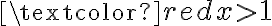 \textcolor {red} {x > 1}
