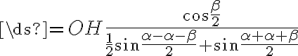 \ds{=OH{\frac{\cos{\frac{\beta}{2}}}{{\frac{1}{2}}{{\sin{\frac{{\alpha}-{\alpha}-{\beta}}{2}}}+{\sin{\frac{{\alpha}+{\alpha}+{\beta}}{2}}}}}}}