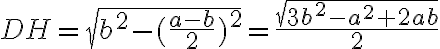 DH=\sqrt{b^2-(\frac{a-b}{2})^2}=\frac{\sqrt{3b^2-a^2+2ab}}{2} DH=\sqrt{b^2-(\frac{a-b}{2})^2}=\frac{\sqrt{3b^2-a^2+2ab}}{2}