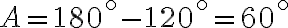 A=180^\circ - 120^\circ =60^\circ A=180^\circ - 120^\circ =60^\circ