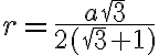  r = \dfrac {a\sqrt3}{2(\sqrt3 +1)} 