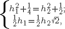 \left\{\begin{array}{c}h_{1}^2+\frac{1}{4}=h_{2}^2+\frac{1}{2};\\\frac{1}{2}h_{1}=\frac{1}{2}h_{2}\sqrt{2},\end{array}\right. \left\{\begin{array}{c}h_{1}^2+\frac{1}{4}=h_{2}^2+\frac{1}{2};\\\frac{1}{2}h_{1}=\frac{1}{2}h_{2}\sqrt{2},\end{array}\right.