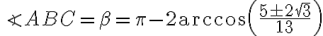 \angle ABC = \beta = \pi - 2 \arccos \left( \dfrac{ 5 \pm 2\sqrt{3} }{ 13 } \right) \angle ABC = \beta = \pi - 2 \arccos \left( \dfrac{ 5 \pm 2\sqrt{3} }{ 13 } \right)