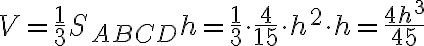 V=\dfrac{1}{3} S_{ABCD} h = \dfrac{1}{3} \cdot \dfrac{4}{15} \cdot h^2 \cdot h = \dfrac{4h^3}{45}