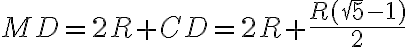 MD = 2R + CD = 2R + \dfrac{R(\sqrt 5 - 1)}{2} MD = 2R + CD = 2R + \dfrac{R(\sqrt 5 - 1)}{2}