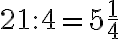 21:4 = 5\frac{1}{4}