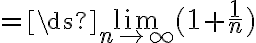 =\ds{\lim_{n\to\infty}}(1+\frac{1}{n})