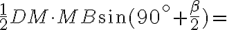 \frac{1}{2}DM\cdot{MB}\sin(90^{\circ}+\frac{\beta}{2})= \frac{1}{2}DM\cdot{MB}\sin(90^{\circ}+\frac{\beta}{2})=