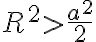 R^2>\frac{a^2}{2}