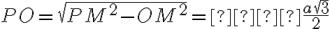 PO = \sqrt{PM^2-OM^2}=  \frac{a \sqrt 3}{2}