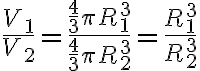 \frac{V_1}{V_2} = \frac{\frac{4}{3} \pi R_1^3}{\frac{4}{3} \pi R_2^3}=\frac{R_1^3}{R_2^3}