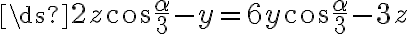  \ds{2z\cos \frac{\alpha}{3} - y = 6y\cos \frac{\alpha}{3} - 3z}