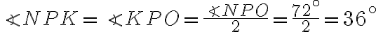 \angle NPK = \angle KPO = \dfrac{\angle NPO}{2}= \dfrac{72^{ \circ}}{2} = 36^{ \circ} \angle NPK = \angle KPO = \dfrac{\angle NPO}{2}= \dfrac{72^{ \circ}}{2} = 36^{ \circ}