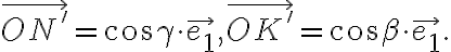 \vec{ON'}=\cos{\gamma}\cdot\vec{e_1}, \vec{OK'}=\cos{\beta}\cdot\vec{e_1}.