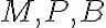 M, P , B