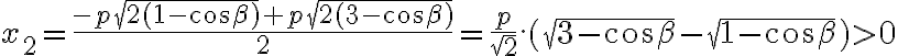x_{2}=\frac{-p\sqrt{2(1-\cos\beta)}+p\sqrt{2(3-\cos\beta)}}{2}=\frac{p}{\sqrt{2}}.(\sqrt{3-\cos\beta}-\sqrt{1-\cos\beta})>0 x_{2}=\frac{-p\sqrt{2(1-\cos\beta)}+p\sqrt{2(3-\cos\beta)}}{2}=\frac{p}{\sqrt{2}}.(\sqrt{3-\cos\beta}-\sqrt{1-\cos\beta})>0