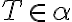 T \in \alpha