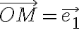 \vec{OM}=\vec{e_1}