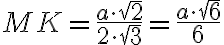 MK = \dfrac{a \cdot \sqrt{2}}{2 \cdot \sqrt{3}} = \dfrac{a \cdot \sqrt{6}}{6}