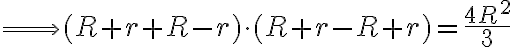 \Longrightarrow (R + r + R - r) \cdot (R + r - R + r) = \frac{4R^2}{3}