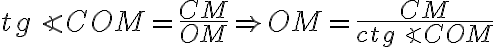 tg \angle COM = \frac{CM}{OM}\Rightarrow OM = \frac{CM}{ctg \angle COM} tg \angle COM = \frac{CM}{OM}\Rightarrow OM = \frac{CM}{ctg \angle COM}