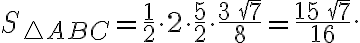 S_{\triangle{ABC}}={\frac{1}{2}}\cdot 2\cdot{\frac{5}{2}}\cdot{\frac{3\,{\sqrt 7}}{8}}={\frac{15\,{\sqrt 7}}{16}}. S_{\triangle{ABC}}={\frac{1}{2}}\cdot 2\cdot{\frac{5}{2}}\cdot{\frac{3\,{\sqrt 7}}{8}}={\frac{15\,{\sqrt 7}}{16}}.