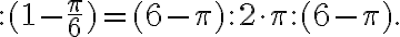 \colon (1- \frac{ \pi}{6})=(6- \pi) \colon 2 \cdot \pi \colon (6- \pi). \colon (1- \frac{ \pi}{6})=(6- \pi) \colon 2 \cdot \pi \colon (6- \pi).